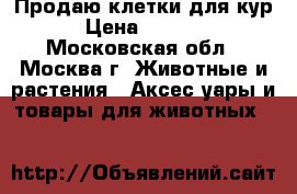 Продаю клетки для кур › Цена ­ 1 200 - Московская обл., Москва г. Животные и растения » Аксесcуары и товары для животных   